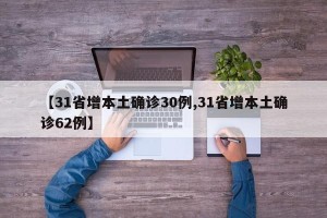 【31省增本土确诊30例,31省增本土确诊62例】