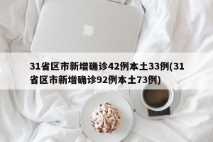 31省区市新增确诊42例本土33例(31省区市新增确诊92例本土73例)