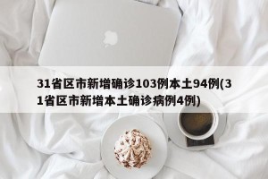31省区市新增确诊103例本土94例(31省区市新增本土确诊病例4例)