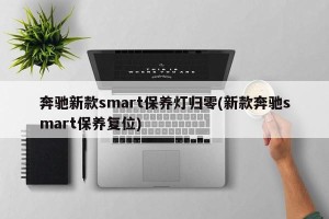 奔驰新款smart保养灯归零(新款奔驰smart保养复位)