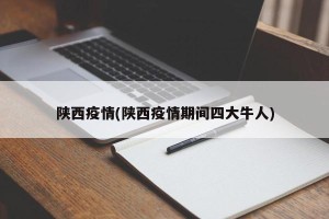 陕西疫情(陕西疫情期间四大牛人)