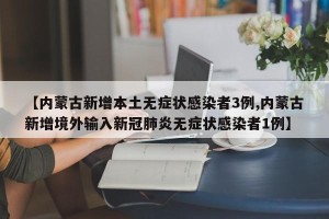 【内蒙古新增本土无症状感染者3例,内蒙古新增境外输入新冠肺炎无症状感染者1例】
