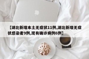 【湖北新增本土无症状11例,湖北新增无症状感染者9例,现有确诊病例6例】