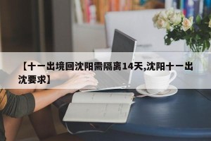 【十一出境回沈阳需隔离14天,沈阳十一出沈要求】
