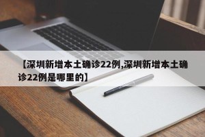 【深圳新增本土确诊22例,深圳新增本土确诊22例是哪里的】