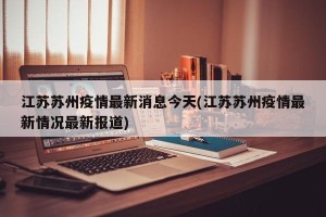 江苏苏州疫情最新消息今天(江苏苏州疫情最新情况最新报道)