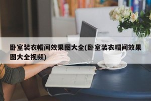 卧室装衣帽间效果图大全(卧室装衣帽间效果图大全视频)