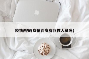 疫情西安(疫情西安有阳性人员吗)