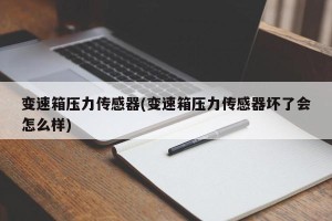 变速箱压力传感器(变速箱压力传感器坏了会怎么样)