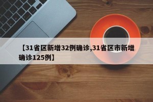 【31省区新增32例确诊,31省区市新增确诊125例】