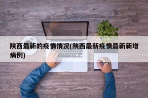 陕西最新的疫情情况(陕西最新疫情最新新增病例)