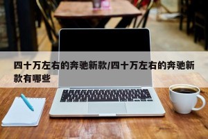 四十万左右的奔驰新款/四十万左右的奔驰新款有哪些