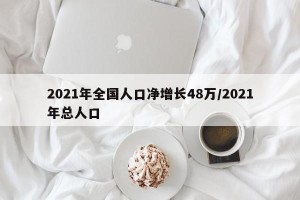 2021年全国人口净增长48万/2021年总人口
