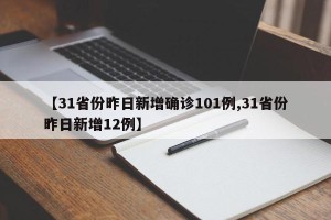 【31省份昨日新增确诊101例,31省份昨日新增12例】