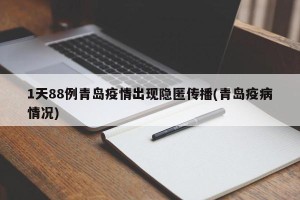 1天88例青岛疫情出现隐匿传播(青岛疫病情况)