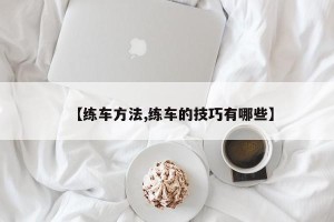【练车方法,练车的技巧有哪些】