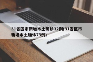 31省区市新增本土确诊32例(31省区市新增本土确诊73例)