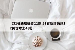 【31省新增确诊11例,31省新增确诊12例含本土4例】