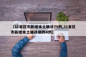 【31省区市新增本土确诊79例,31省区市新增本土确诊病例4例】
