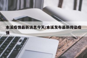 本溪疫情最新消息今天/本溪发布最新传染疫情
