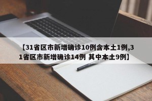 【31省区市新增确诊10例含本土1例,31省区市新增确诊14例 其中本土9例】