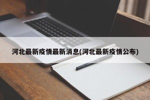 河北最新疫情最新消息(河北最新疫情公布)