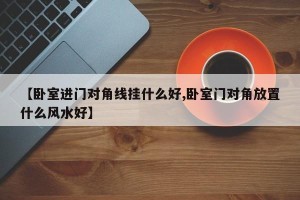 【卧室进门对角线挂什么好,卧室门对角放置什么风水好】