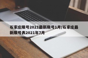 石家庄限号2021最新限号1月/石家庄最新限号表2021年7月