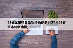 31省区市昨日无新增确诊病例(昨天31省区市新增病例)