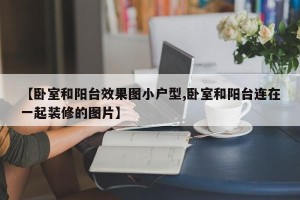 【卧室和阳台效果图小户型,卧室和阳台连在一起装修的图片】
