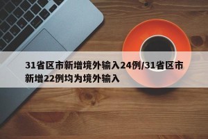 31省区市新增境外输入24例/31省区市新增22例均为境外输入
