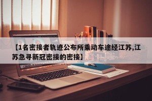 【1名密接者轨迹公布所乘动车途经江苏,江苏急寻新冠密接的密接】