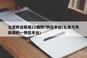 北京昨日新增11病例7例在丰台(北京今天新增的一例在丰台)