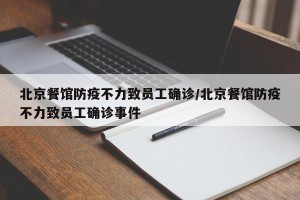 北京餐馆防疫不力致员工确诊/北京餐馆防疫不力致员工确诊事件
