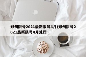郑州限号2021最新限号4月/郑州限号2021最新限号4月处罚