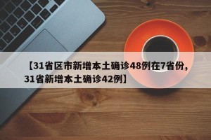 【31省区市新增本土确诊48例在7省份,31省新增本土确诊42例】