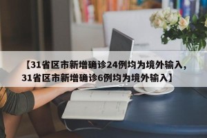【31省区市新增确诊24例均为境外输入,31省区市新增确诊6例均为境外输入】