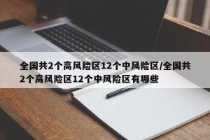 全国共2个高风险区12个中风险区/全国共2个高风险区12个中风险区有哪些