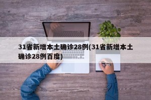 31省新增本土确诊28例(31省新增本土确诊28例百度)