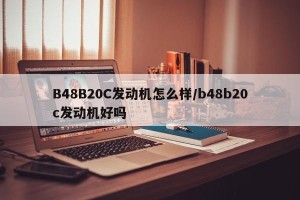 B48B20C发动机怎么样/b48b20c发动机好吗