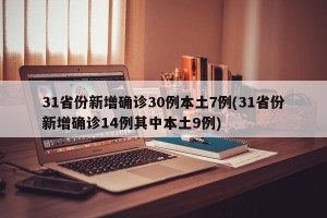 31省份新增确诊30例本土7例(31省份新增确诊14例其中本土9例)