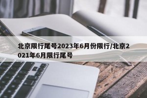 北京限行尾号2023年6月份限行/北京2021年6月限行尾号