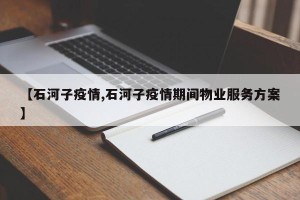 【石河子疫情,石河子疫情期间物业服务方案】