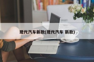 现代汽车新款(现代汽车 新款)