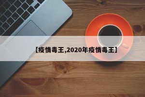 【疫情毒王,2020年疫情毒王】