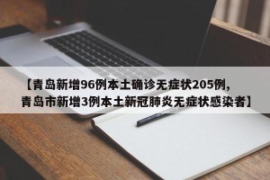 【青岛新增96例本土确诊无症状205例,青岛市新增3例本土新冠肺炎无症状感染者】