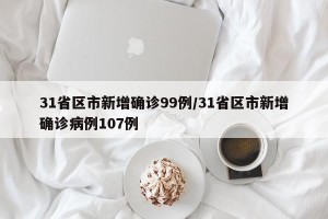31省区市新增确诊99例/31省区市新增确诊病例107例