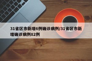 31省区市新增6例确诊病例/31省区市新增确诊病例82例
