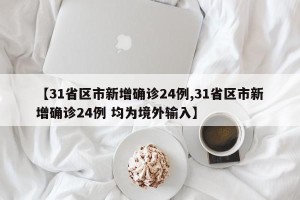 【31省区市新增确诊24例,31省区市新增确诊24例 均为境外输入】