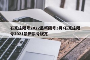 石家庄限号2022最新限号3月/石家庄限号2021最新限号规定